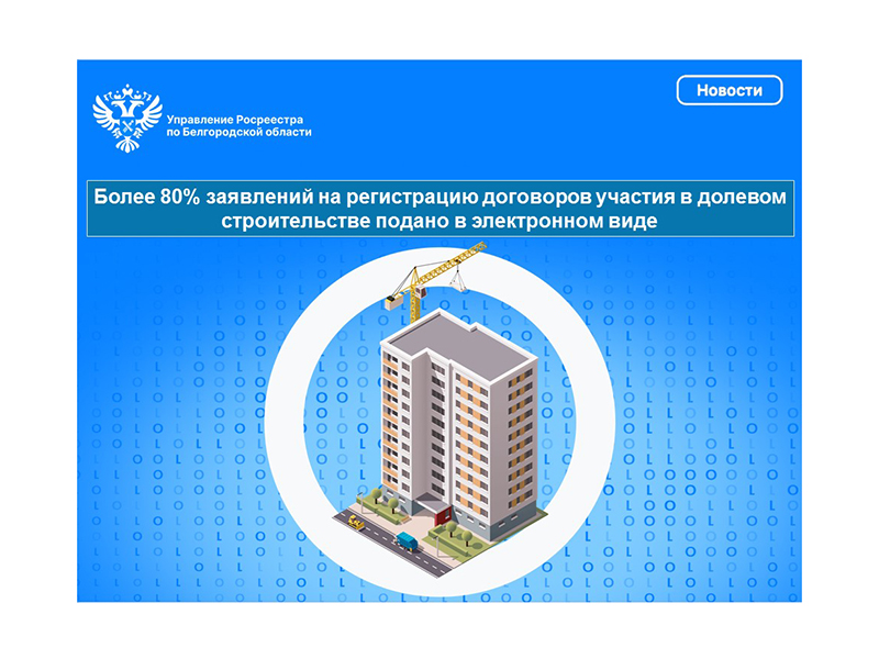 Более 80% заявлений на регистрацию договоров участия в долевом строительстве подано в электронном виде.