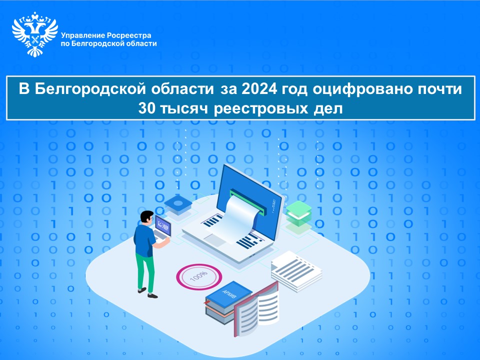 В Белгородской области за 2024 год оцифровано  почти 30 тысяч реестровых дел.