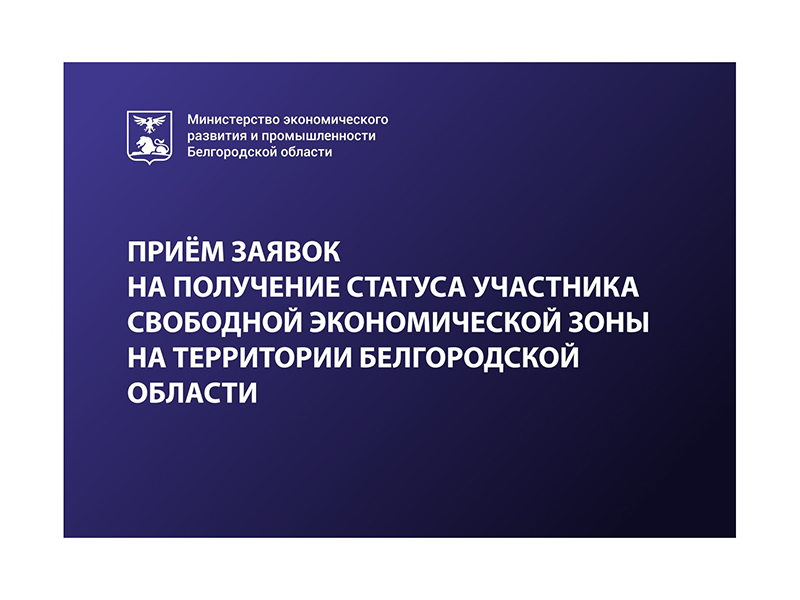 ПРИЁМ ЗАЯВОК НА ПОЛУЧЕНИЕ СТАТУСА УЧАСТНИКА СВОБОДНОЙ ЭКОНОМИЧЕСКОЙ ЗОНЫ НА ТЕРРИТОРИИ БЕЛГОРОДСКОЙ ОБЛАСТИ.